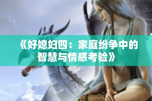 《好媳妇四：家庭纷争中的智慧与情感考验》