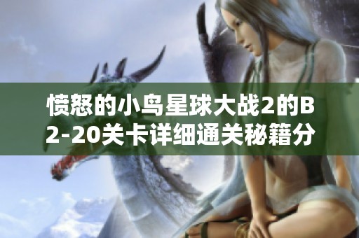 愤怒的小鸟星球大战2的B2-20关卡详细通关秘籍分享