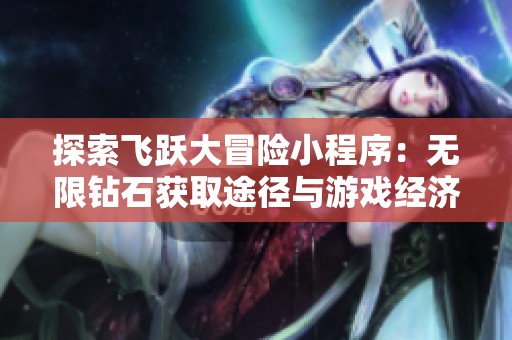 探索飞跃大冒险小程序：无限钻石获取途径与游戏经济解析