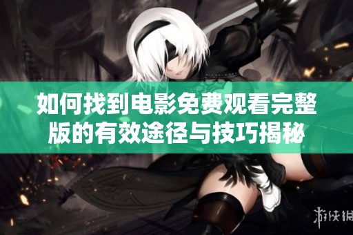 如何找到电影免费观看完整版的有效途径与技巧揭秘