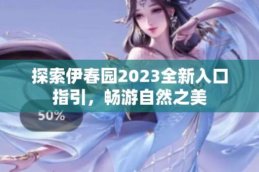 探索伊春园2023全新入口指引，畅游自然之美