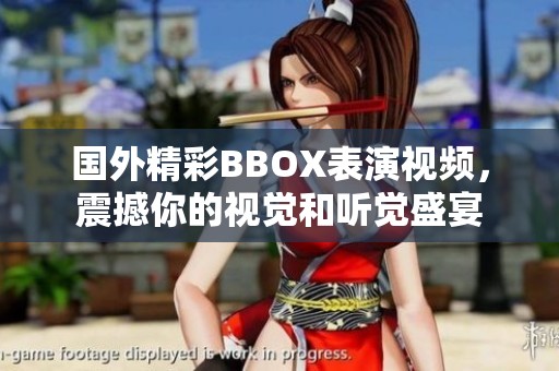 国外精彩BBOX表演视频，震撼你的视觉和听觉盛宴