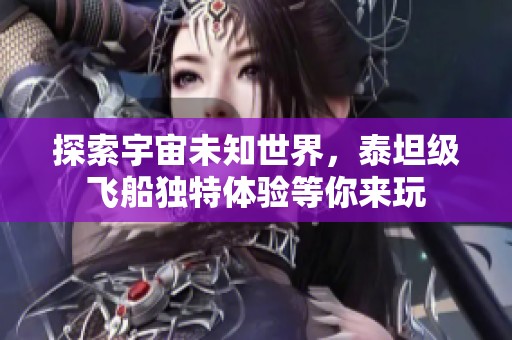 探索宇宙未知世界，泰坦级飞船独特体验等你来玩