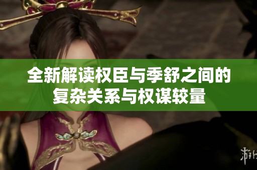 全新解读权臣与季舒之间的复杂关系与权谋较量