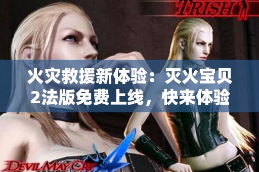火灾救援新体验：灭火宝贝2法版免费上线，快来体验！