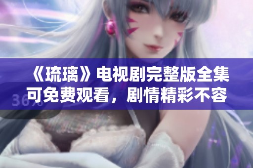 《琉璃》电视剧完整版全集可免费观看，剧情精彩不容错过