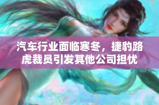 汽车行业面临寒冬，捷豹路虎裁员引发其他公司担忧