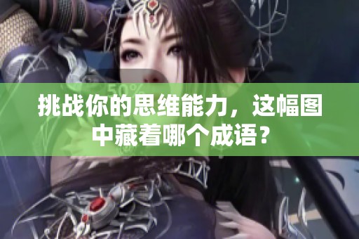 挑战你的思维能力，这幅图中藏着哪个成语？