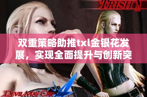 双重策略助推txl金银花发展，实现全面提升与创新突破