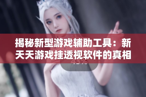 揭秘新型游戏辅助工具：新天天游戏挂透视软件的真相分析