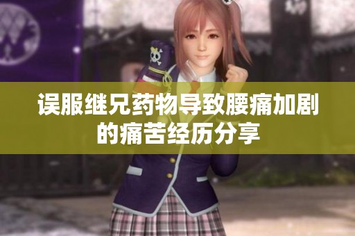 误服继兄药物导致腰痛加剧的痛苦经历分享