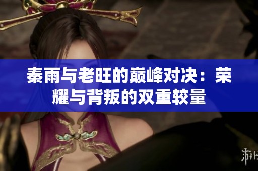 秦雨与老旺的巅峰对决：荣耀与背叛的双重较量