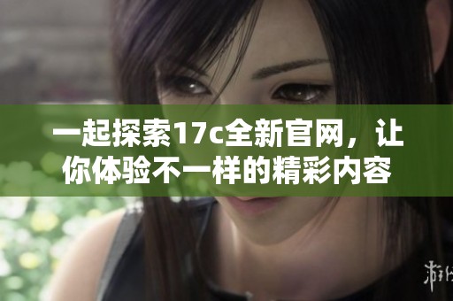 一起探索17c全新官网，让你体验不一样的精彩内容