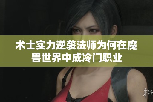 术士实力逆袭法师为何在魔兽世界中成冷门职业
