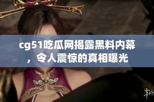 cg51吃瓜网揭露黑料内幕，令人震惊的真相曝光
