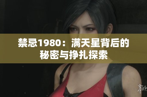 禁忌1980：满天星背后的秘密与挣扎探索