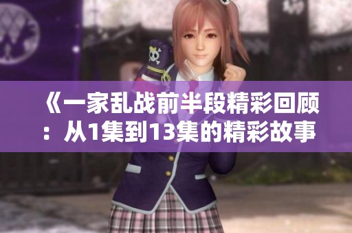 《一家乱战前半段精彩回顾：从1集到13集的精彩故事》