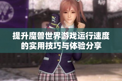 提升魔兽世界游戏运行速度的实用技巧与体验分享