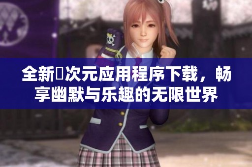 全新囧次元应用程序下载，畅享幽默与乐趣的无限世界