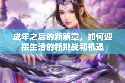 成年之后的新篇章，如何迎接生活的新挑战和机遇