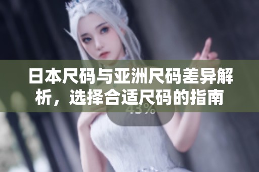 日本尺码与亚洲尺码差异解析，选择合适尺码的指南