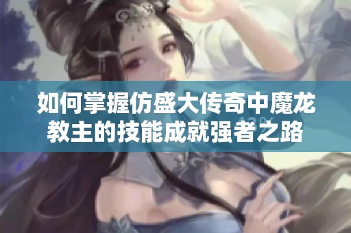如何掌握仿盛大传奇中魔龙教主的技能成就强者之路