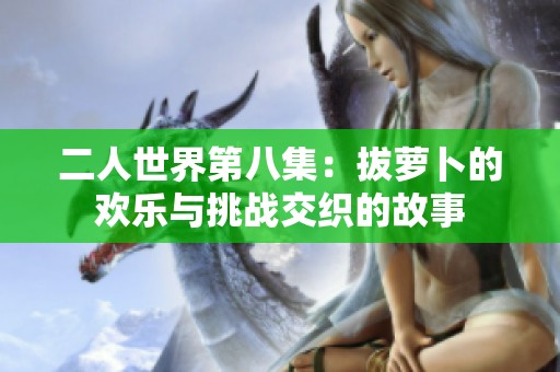 二人世界第八集：拔萝卜的欢乐与挑战交织的故事