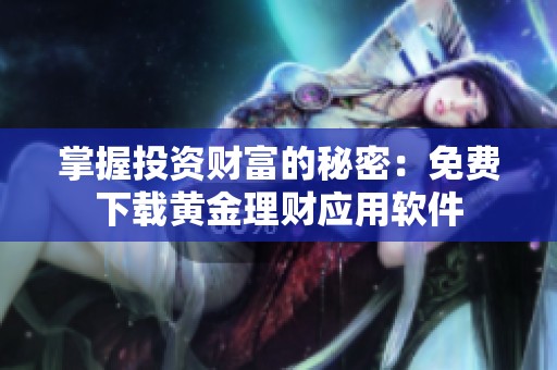 掌握投资财富的秘密：免费下载黄金理财应用软件