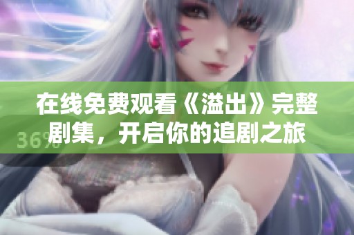在线免费观看《溢出》完整剧集，开启你的追剧之旅