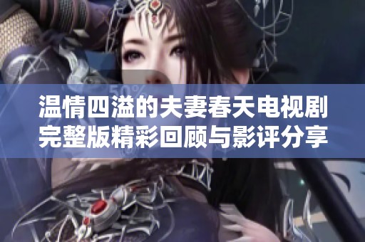温情四溢的夫妻春天电视剧完整版精彩回顾与影评分享