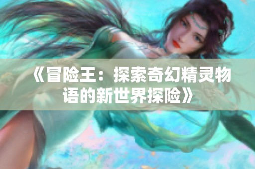 《冒险王：探索奇幻精灵物语的新世界探险》