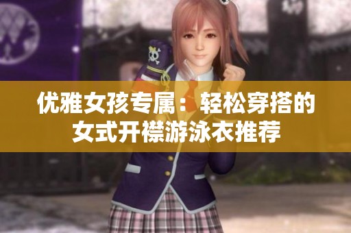 优雅女孩专属：轻松穿搭的女式开襟游泳衣推荐