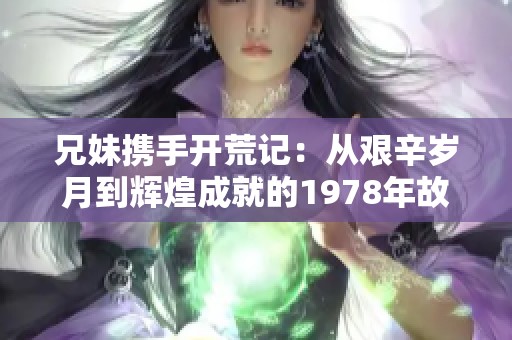兄妹携手开荒记：从艰辛岁月到辉煌成就的1978年故事