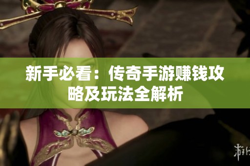 新手必看：传奇手游赚钱攻略及玩法全解析