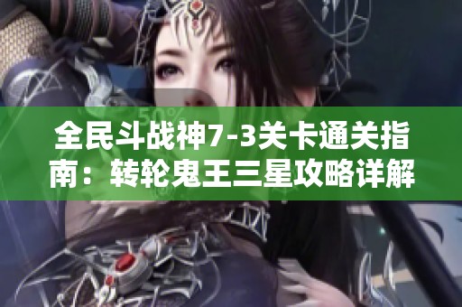 全民斗战神7-3关卡通关指南：转轮鬼王三星攻略详解