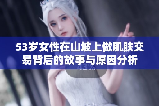 53岁女性在山坡上做肌肤交易背后的故事与原因分析