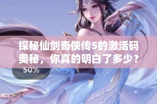 探秘仙剑奇侠传5的激活码奥秘，你真的明白了多少？