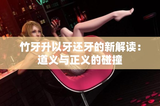 竹牙升以牙还牙的新解读：道义与正义的碰撞