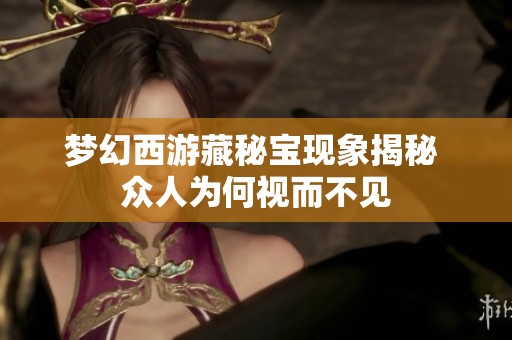 梦幻西游藏秘宝现象揭秘 众人为何视而不见