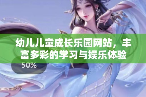 幼儿儿童成长乐园网站，丰富多彩的学习与娱乐体验