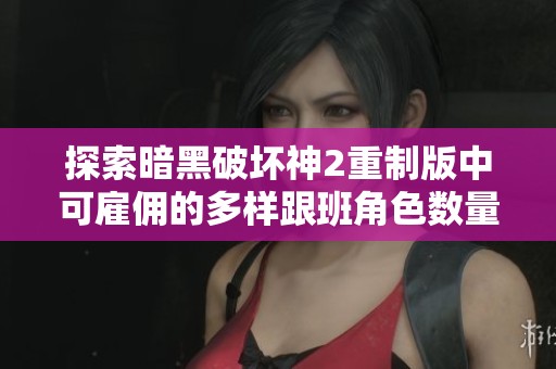 探索暗黑破坏神2重制版中可雇佣的多样跟班角色数量与特色
