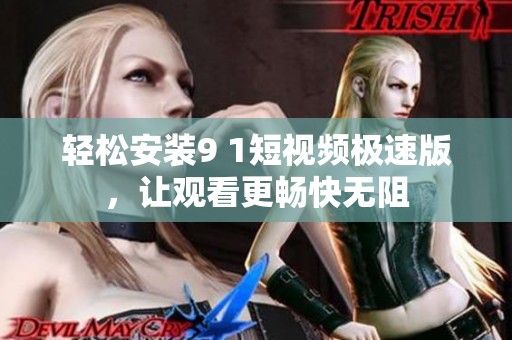 轻松安装9 1短视频极速版，让观看更畅快无阻