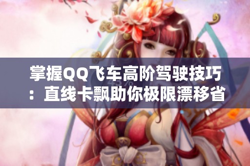 掌握QQ飞车高阶驾驶技巧：直线卡飘助你极限漂移省氮气
