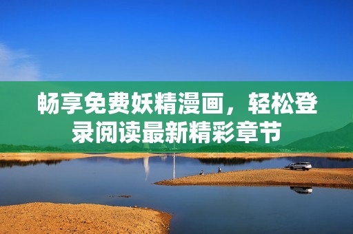 畅享免费妖精漫画，轻松登录阅读最新精彩章节
