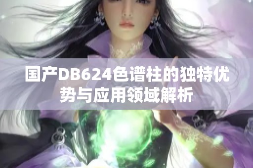国产DB624色谱柱的独特优势与应用领域解析