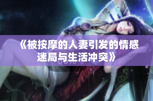 《被按摩的人妻引发的情感迷局与生活冲突》