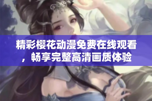 精彩樱花动漫免费在线观看，畅享完整高清画质体验