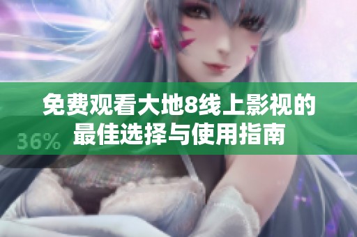 免费观看大地8线上影视的最佳选择与使用指南