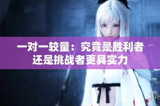 一对一较量：究竟是胜利者还是挑战者更具实力