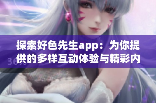 探索好色先生app：为你提供的多样互动体验与精彩内容